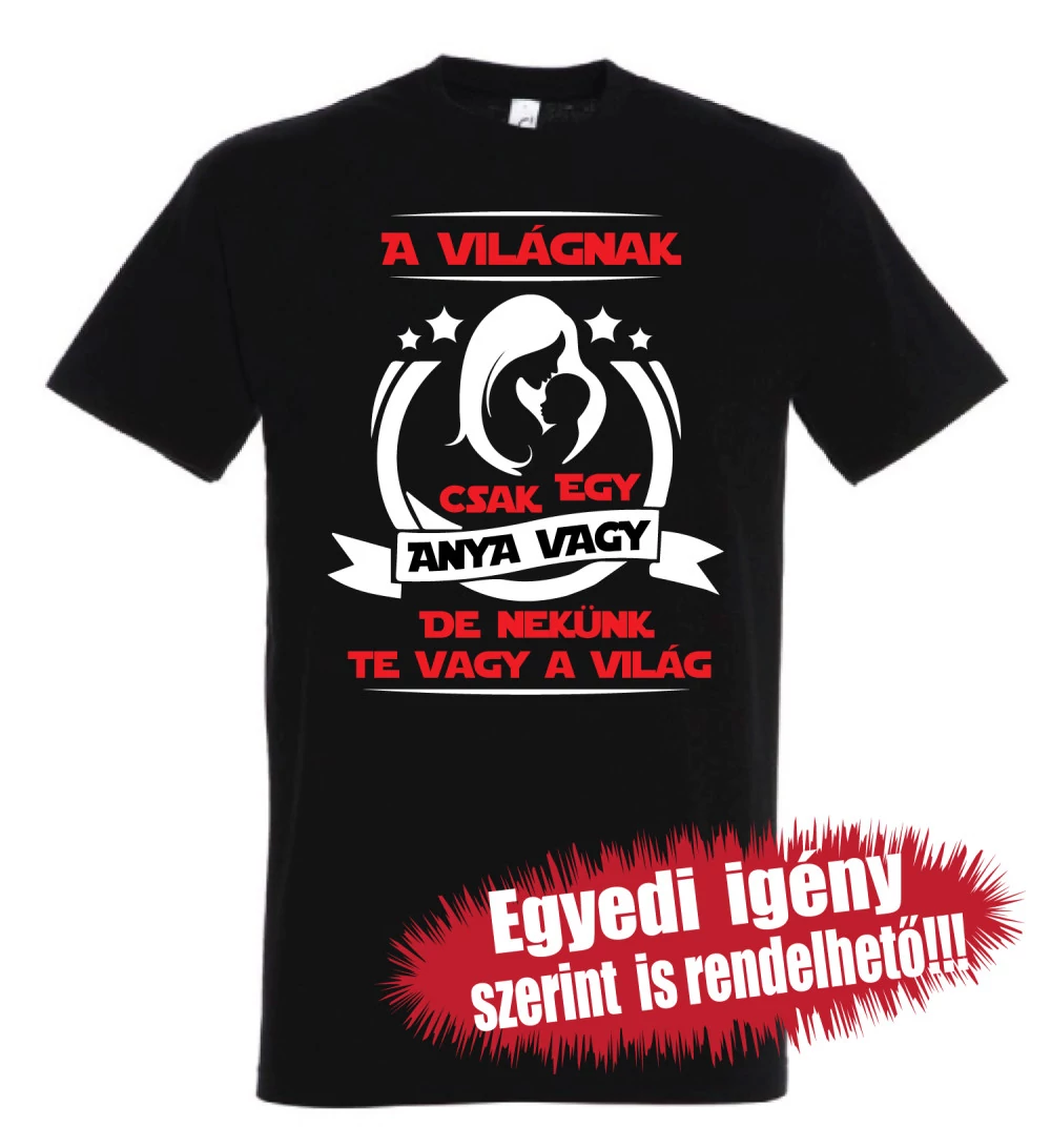 Póló Anyáknak - A világnak csak egy Anya vagy, de nekünk Te vagy a világ
